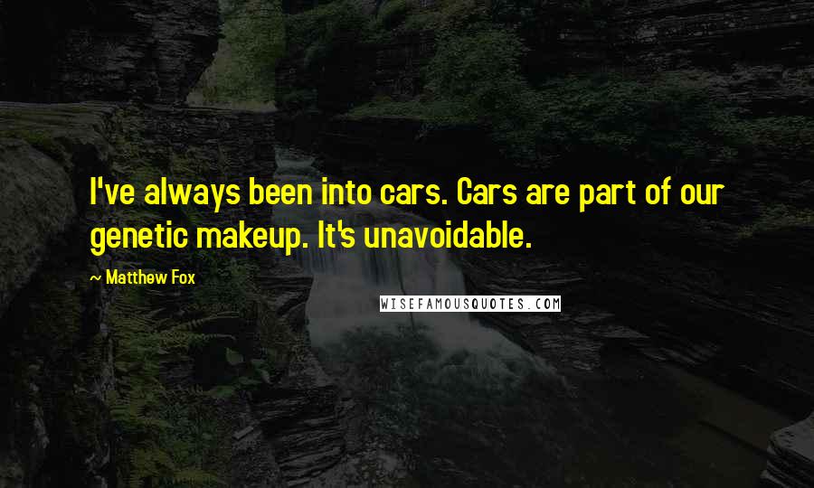Matthew Fox Quotes: I've always been into cars. Cars are part of our genetic makeup. It's unavoidable.