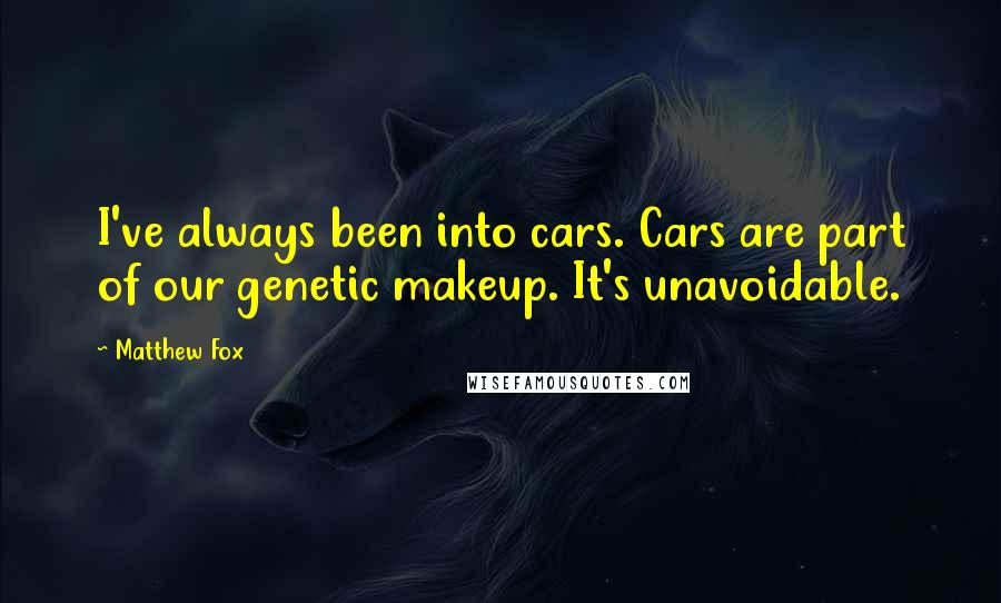 Matthew Fox Quotes: I've always been into cars. Cars are part of our genetic makeup. It's unavoidable.