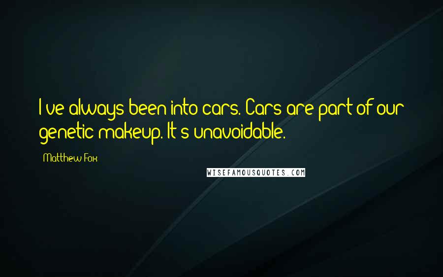 Matthew Fox Quotes: I've always been into cars. Cars are part of our genetic makeup. It's unavoidable.