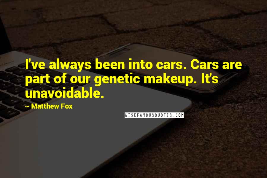 Matthew Fox Quotes: I've always been into cars. Cars are part of our genetic makeup. It's unavoidable.
