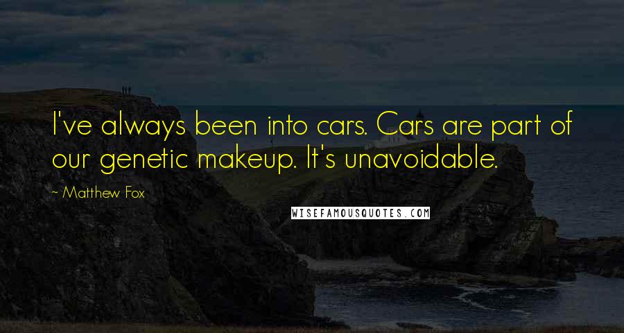Matthew Fox Quotes: I've always been into cars. Cars are part of our genetic makeup. It's unavoidable.