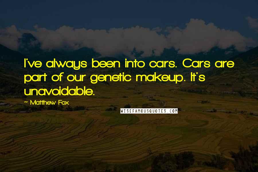 Matthew Fox Quotes: I've always been into cars. Cars are part of our genetic makeup. It's unavoidable.