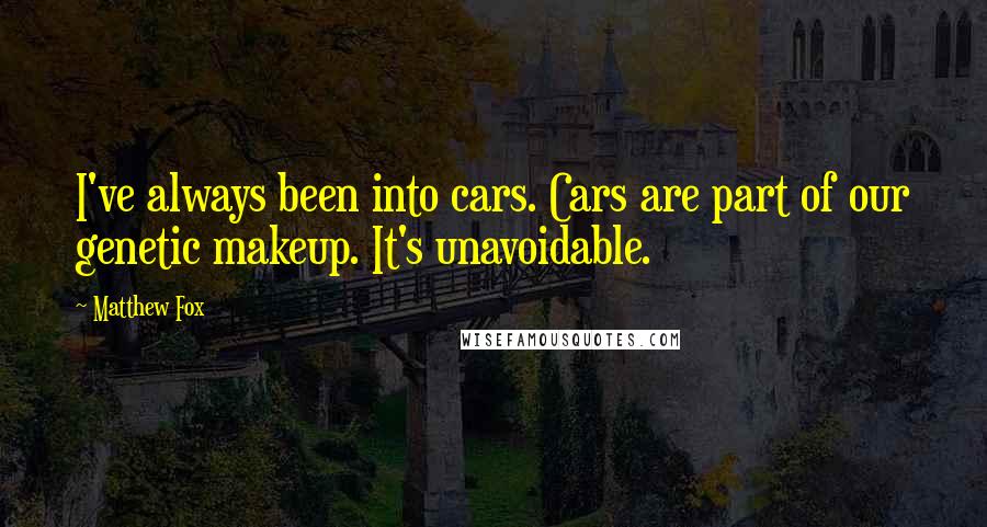 Matthew Fox Quotes: I've always been into cars. Cars are part of our genetic makeup. It's unavoidable.