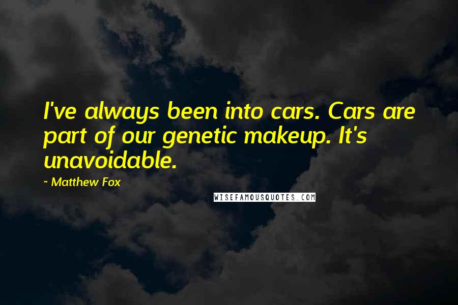 Matthew Fox Quotes: I've always been into cars. Cars are part of our genetic makeup. It's unavoidable.