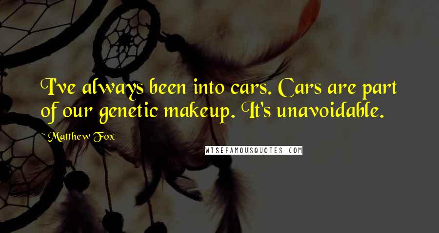 Matthew Fox Quotes: I've always been into cars. Cars are part of our genetic makeup. It's unavoidable.
