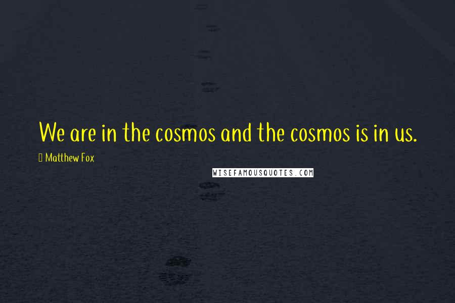 Matthew Fox Quotes: We are in the cosmos and the cosmos is in us.