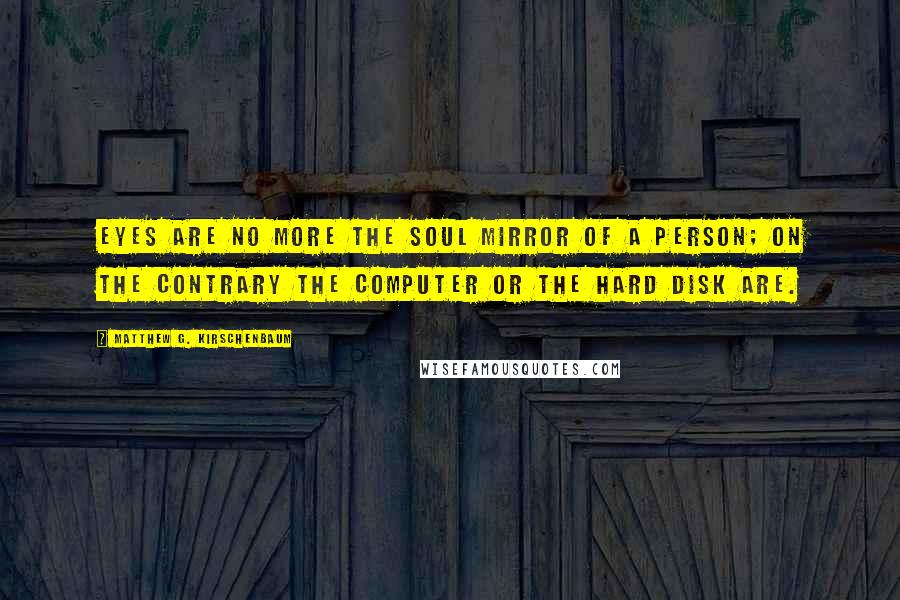 Matthew G. Kirschenbaum Quotes: Eyes are no more the soul mirror of a person; on the contrary the computer or the hard disk are.