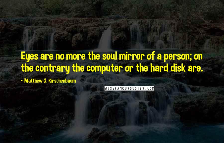 Matthew G. Kirschenbaum Quotes: Eyes are no more the soul mirror of a person; on the contrary the computer or the hard disk are.