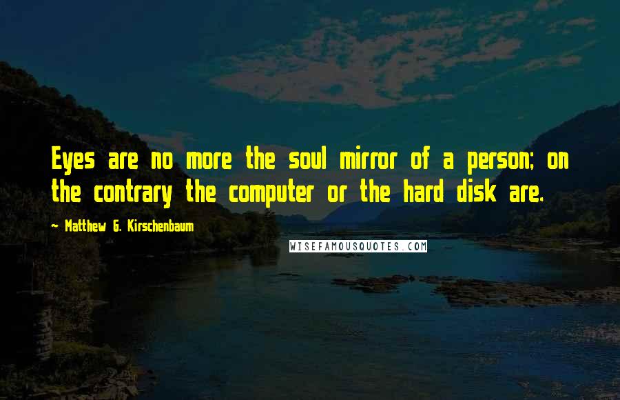 Matthew G. Kirschenbaum Quotes: Eyes are no more the soul mirror of a person; on the contrary the computer or the hard disk are.