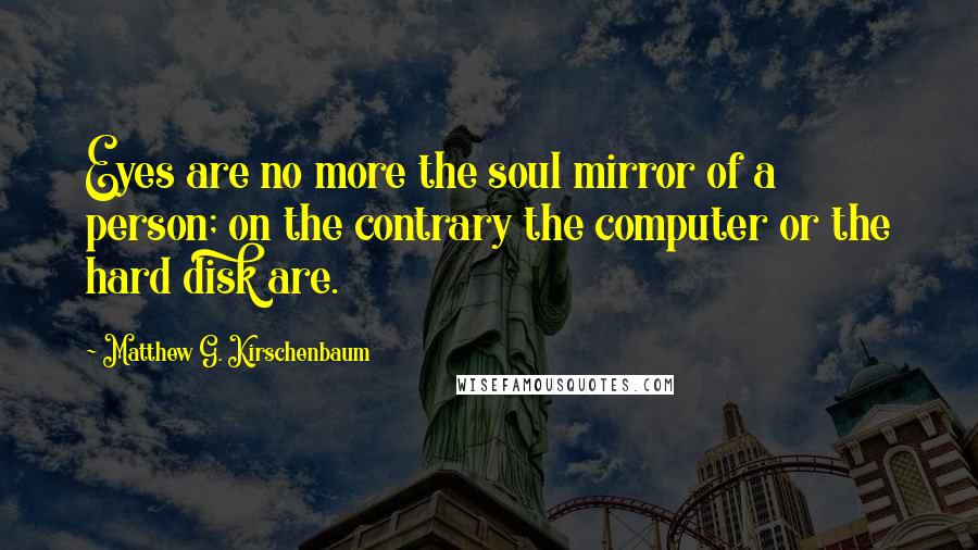 Matthew G. Kirschenbaum Quotes: Eyes are no more the soul mirror of a person; on the contrary the computer or the hard disk are.