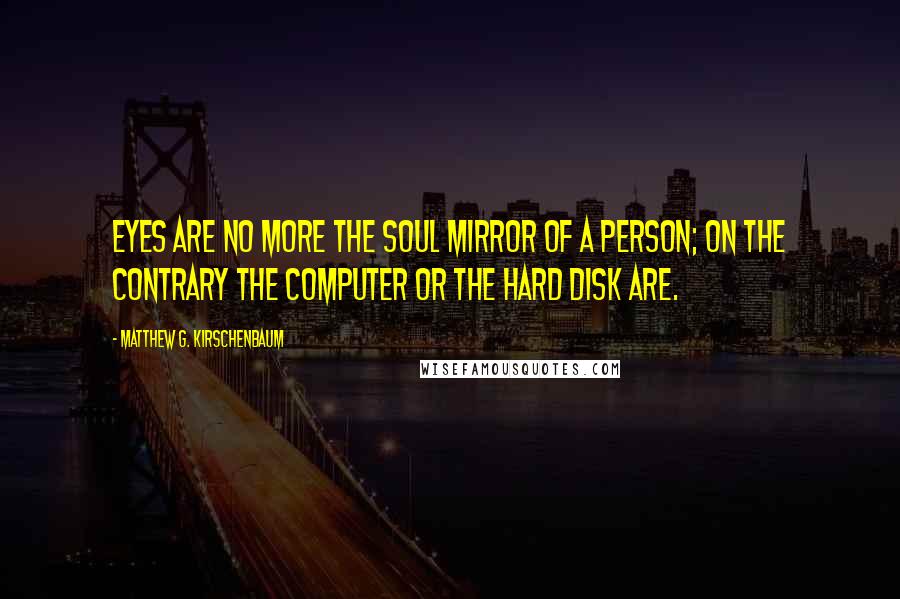 Matthew G. Kirschenbaum Quotes: Eyes are no more the soul mirror of a person; on the contrary the computer or the hard disk are.