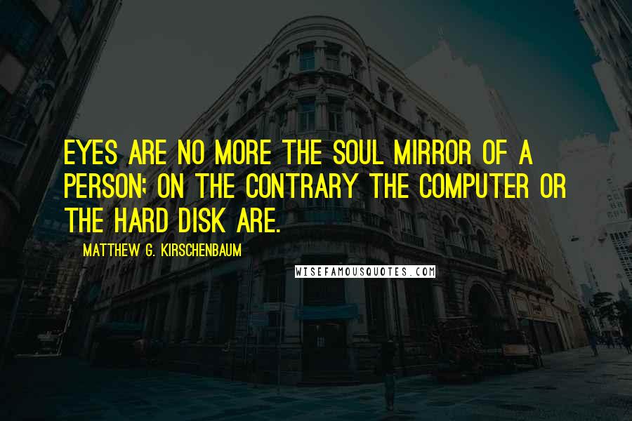 Matthew G. Kirschenbaum Quotes: Eyes are no more the soul mirror of a person; on the contrary the computer or the hard disk are.