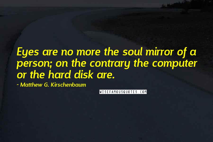 Matthew G. Kirschenbaum Quotes: Eyes are no more the soul mirror of a person; on the contrary the computer or the hard disk are.