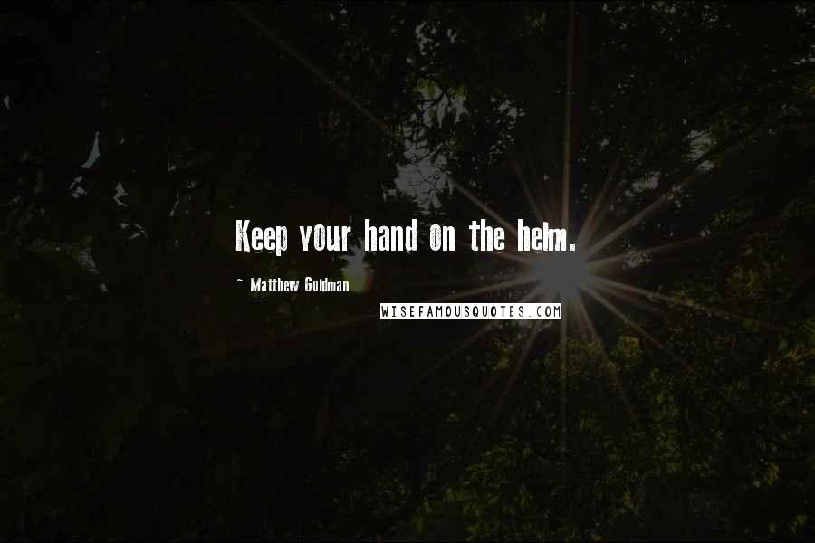 Matthew Goldman Quotes: Keep your hand on the helm.