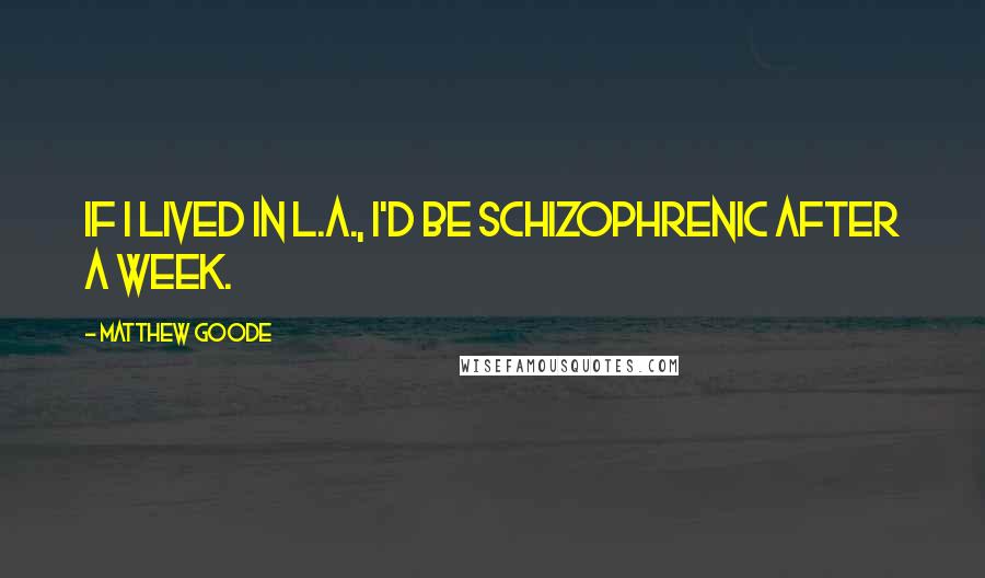 Matthew Goode Quotes: If I lived in L.A., I'd be schizophrenic after a week.