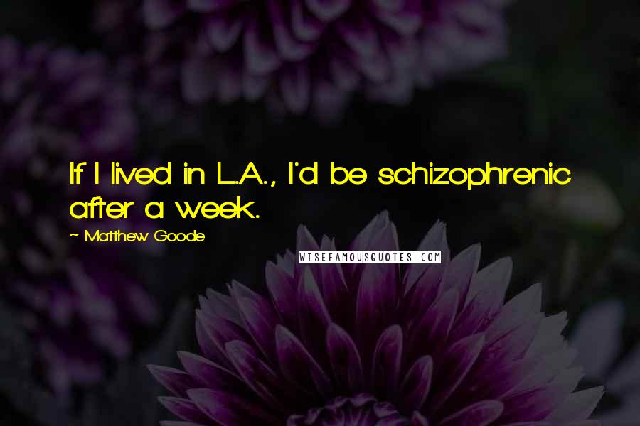 Matthew Goode Quotes: If I lived in L.A., I'd be schizophrenic after a week.