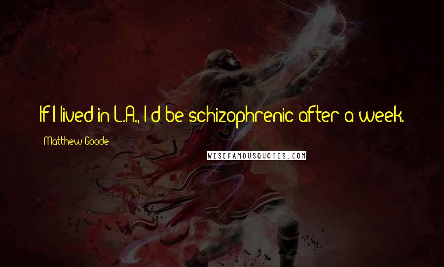 Matthew Goode Quotes: If I lived in L.A., I'd be schizophrenic after a week.