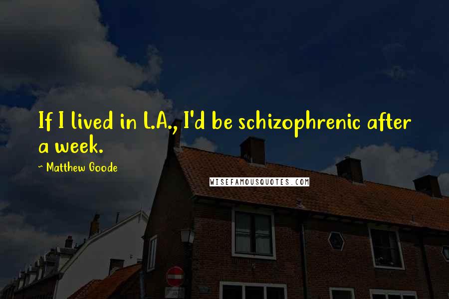 Matthew Goode Quotes: If I lived in L.A., I'd be schizophrenic after a week.