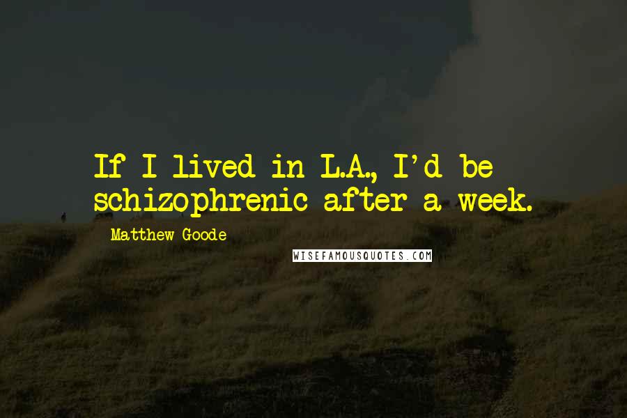 Matthew Goode Quotes: If I lived in L.A., I'd be schizophrenic after a week.