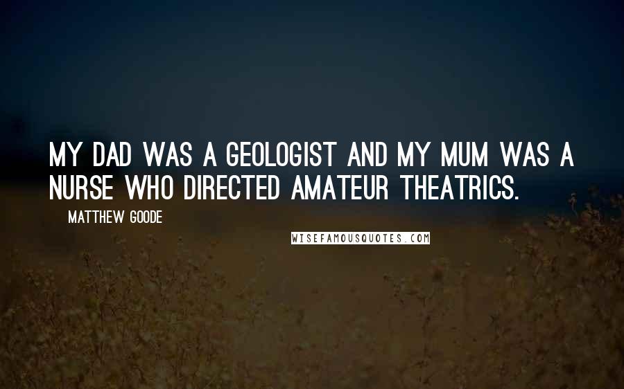 Matthew Goode Quotes: My dad was a geologist and my mum was a nurse who directed amateur theatrics.