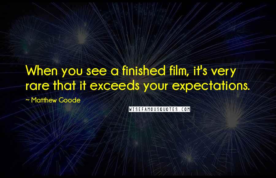 Matthew Goode Quotes: When you see a finished film, it's very rare that it exceeds your expectations.