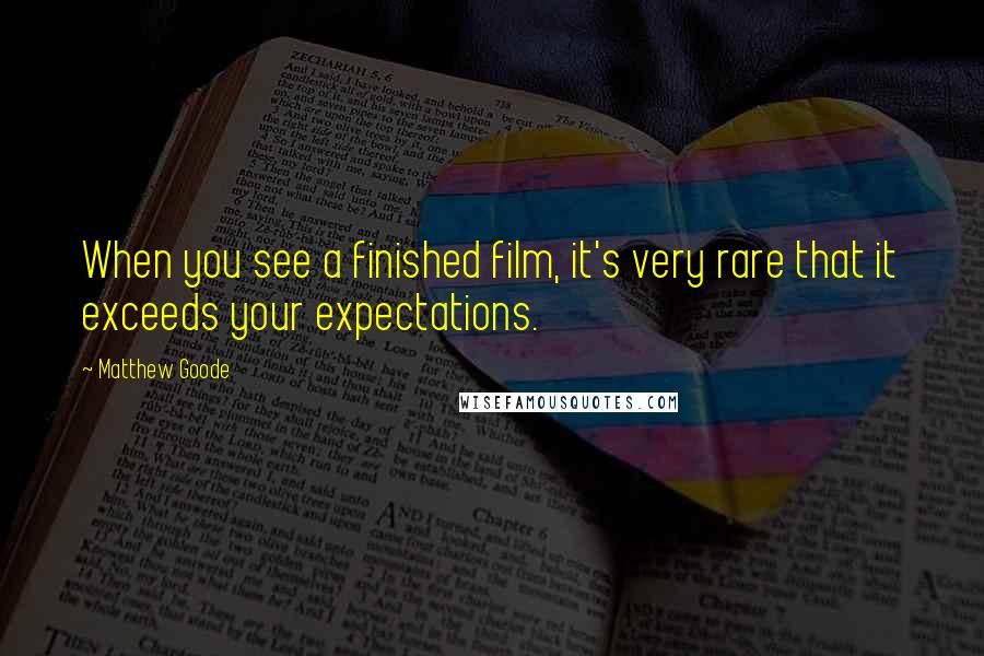Matthew Goode Quotes: When you see a finished film, it's very rare that it exceeds your expectations.
