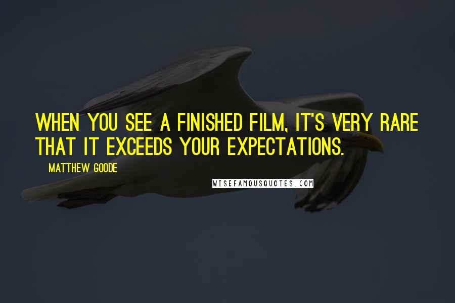 Matthew Goode Quotes: When you see a finished film, it's very rare that it exceeds your expectations.