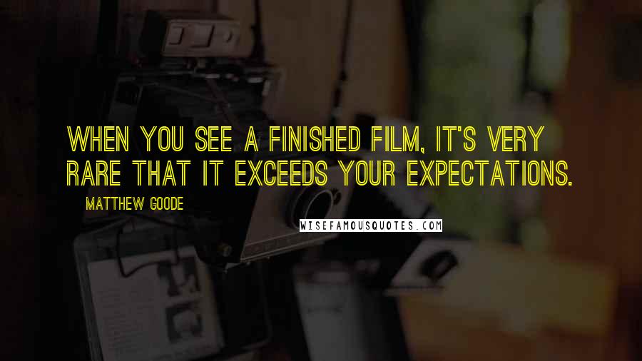 Matthew Goode Quotes: When you see a finished film, it's very rare that it exceeds your expectations.