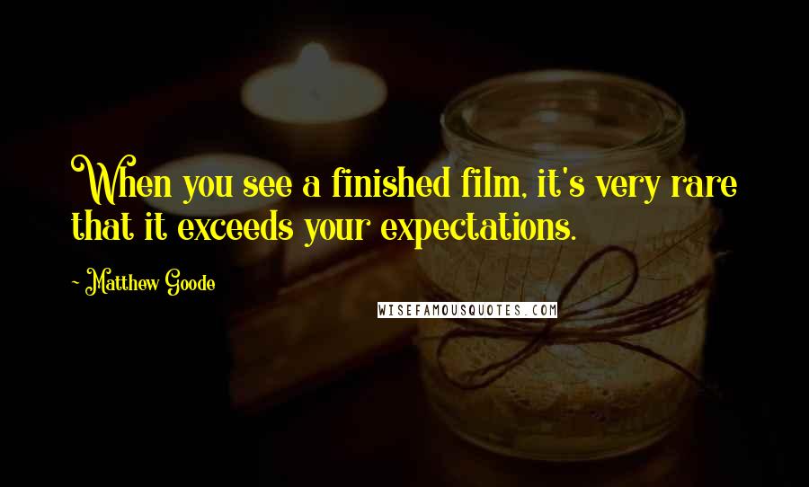 Matthew Goode Quotes: When you see a finished film, it's very rare that it exceeds your expectations.