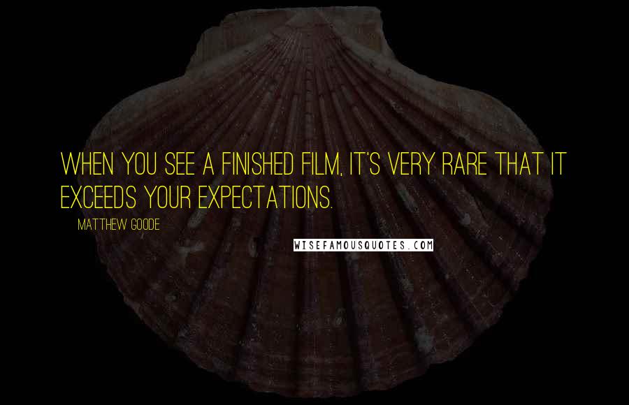 Matthew Goode Quotes: When you see a finished film, it's very rare that it exceeds your expectations.