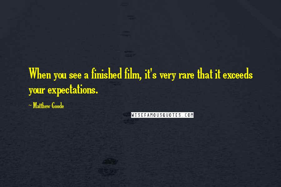Matthew Goode Quotes: When you see a finished film, it's very rare that it exceeds your expectations.