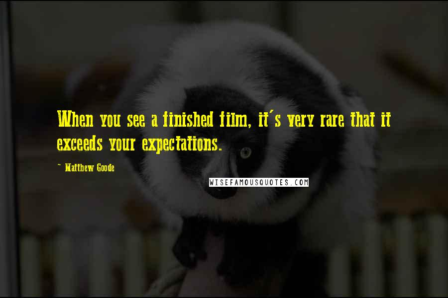 Matthew Goode Quotes: When you see a finished film, it's very rare that it exceeds your expectations.