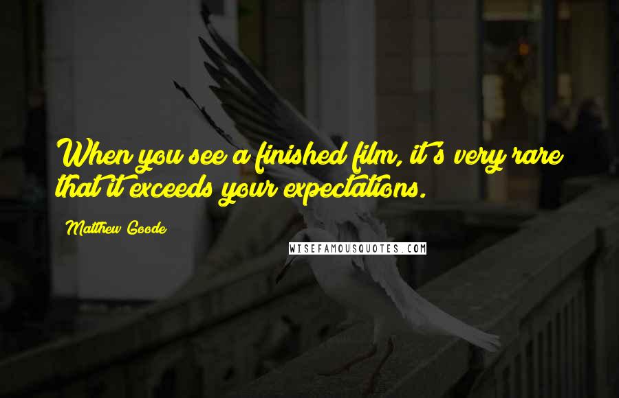 Matthew Goode Quotes: When you see a finished film, it's very rare that it exceeds your expectations.
