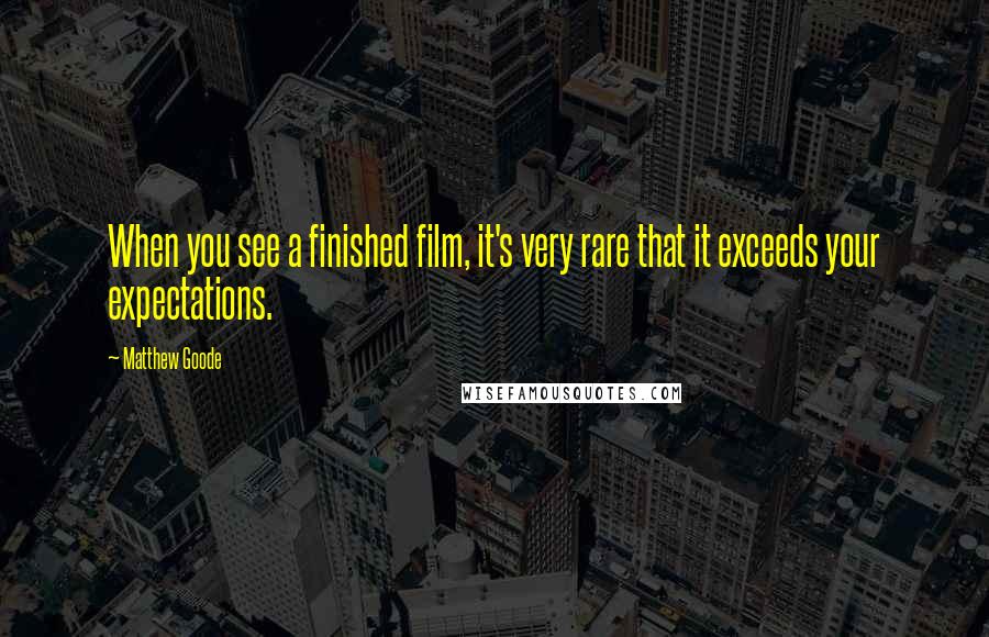Matthew Goode Quotes: When you see a finished film, it's very rare that it exceeds your expectations.