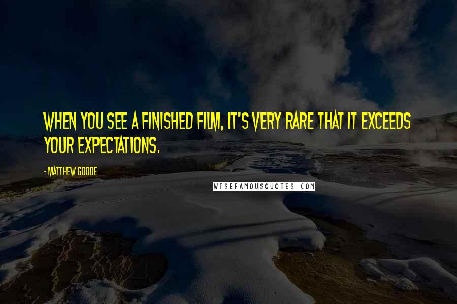 Matthew Goode Quotes: When you see a finished film, it's very rare that it exceeds your expectations.