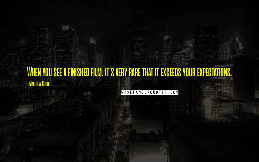 Matthew Goode Quotes: When you see a finished film, it's very rare that it exceeds your expectations.
