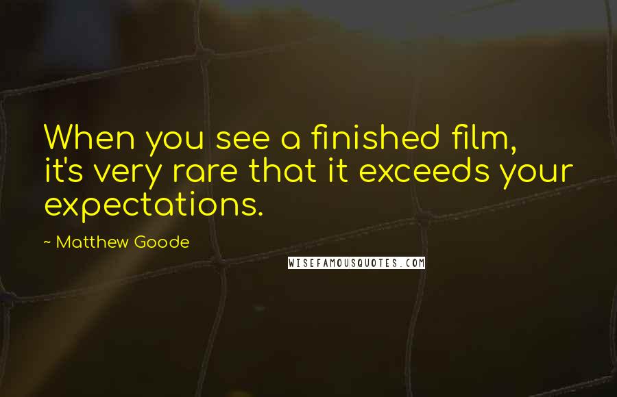 Matthew Goode Quotes: When you see a finished film, it's very rare that it exceeds your expectations.