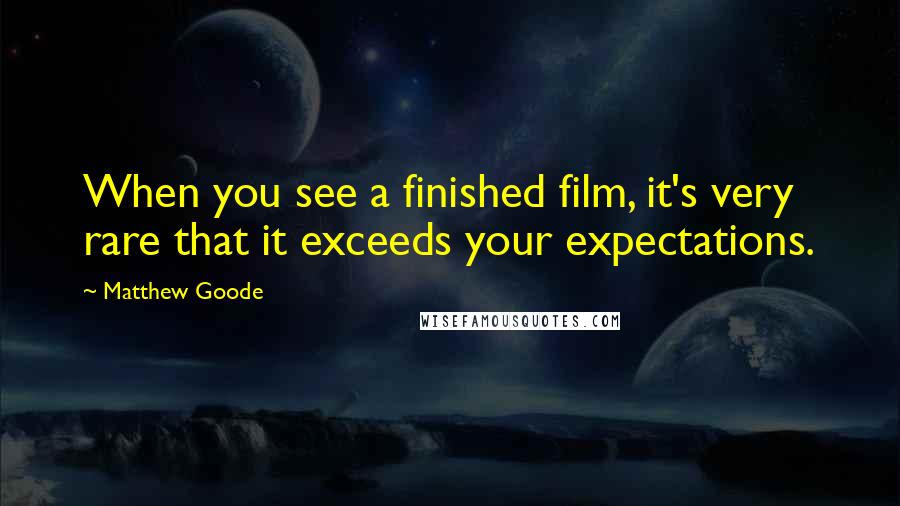 Matthew Goode Quotes: When you see a finished film, it's very rare that it exceeds your expectations.