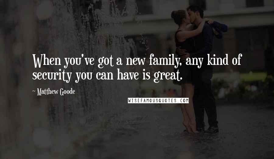 Matthew Goode Quotes: When you've got a new family, any kind of security you can have is great.