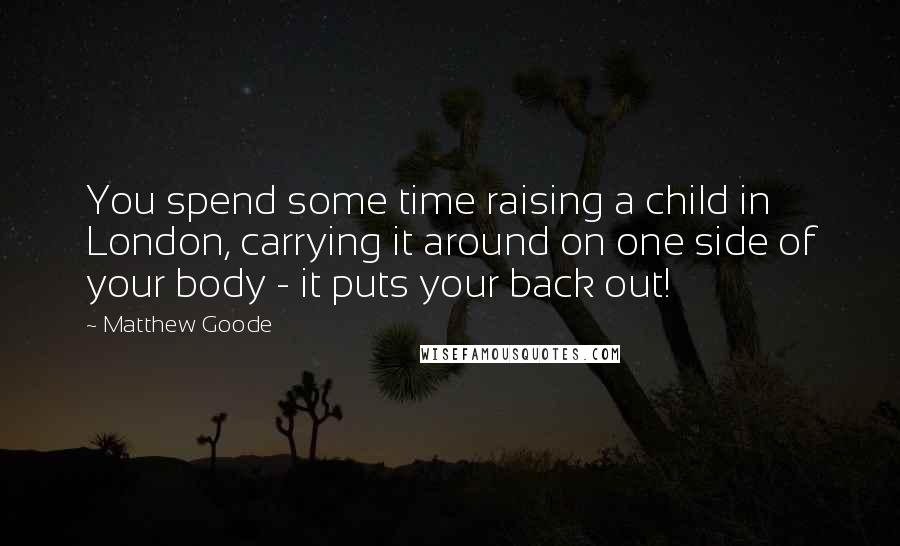 Matthew Goode Quotes: You spend some time raising a child in London, carrying it around on one side of your body - it puts your back out!