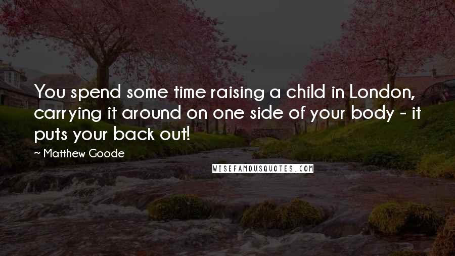 Matthew Goode Quotes: You spend some time raising a child in London, carrying it around on one side of your body - it puts your back out!