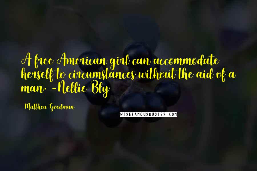 Matthew Goodman Quotes: A free American girl can accommodate herself to circumstances without the aid of a man. -Nellie Bly