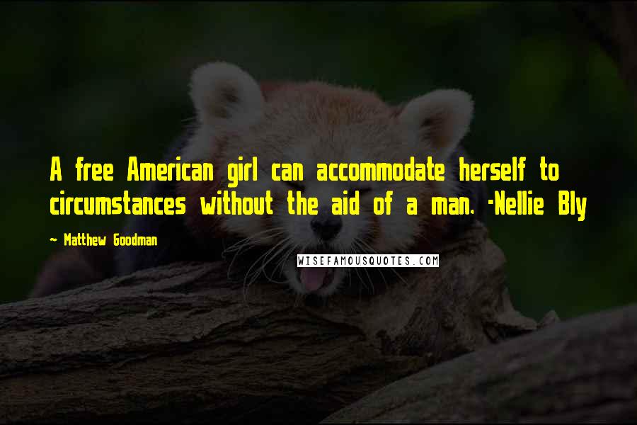Matthew Goodman Quotes: A free American girl can accommodate herself to circumstances without the aid of a man. -Nellie Bly