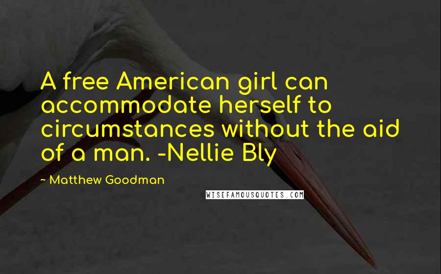 Matthew Goodman Quotes: A free American girl can accommodate herself to circumstances without the aid of a man. -Nellie Bly