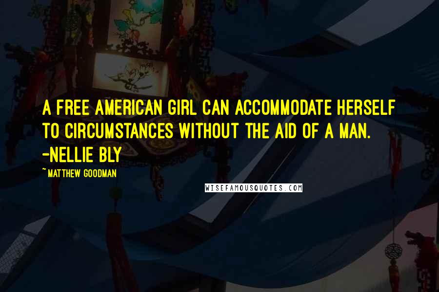 Matthew Goodman Quotes: A free American girl can accommodate herself to circumstances without the aid of a man. -Nellie Bly