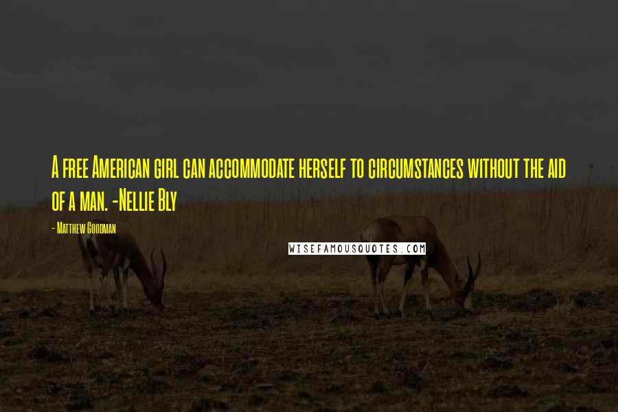 Matthew Goodman Quotes: A free American girl can accommodate herself to circumstances without the aid of a man. -Nellie Bly