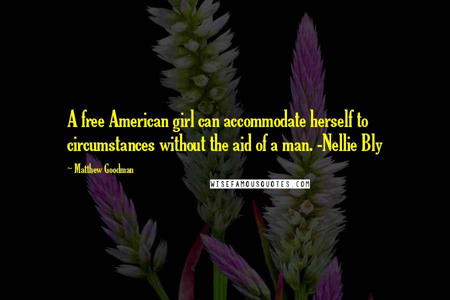 Matthew Goodman Quotes: A free American girl can accommodate herself to circumstances without the aid of a man. -Nellie Bly