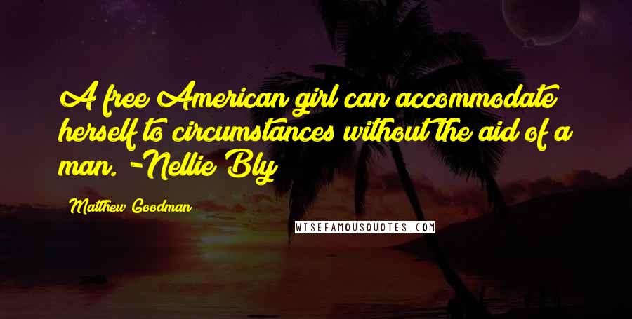 Matthew Goodman Quotes: A free American girl can accommodate herself to circumstances without the aid of a man. -Nellie Bly