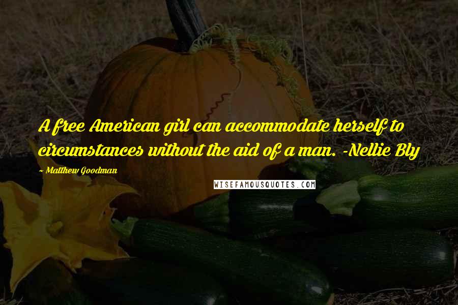 Matthew Goodman Quotes: A free American girl can accommodate herself to circumstances without the aid of a man. -Nellie Bly