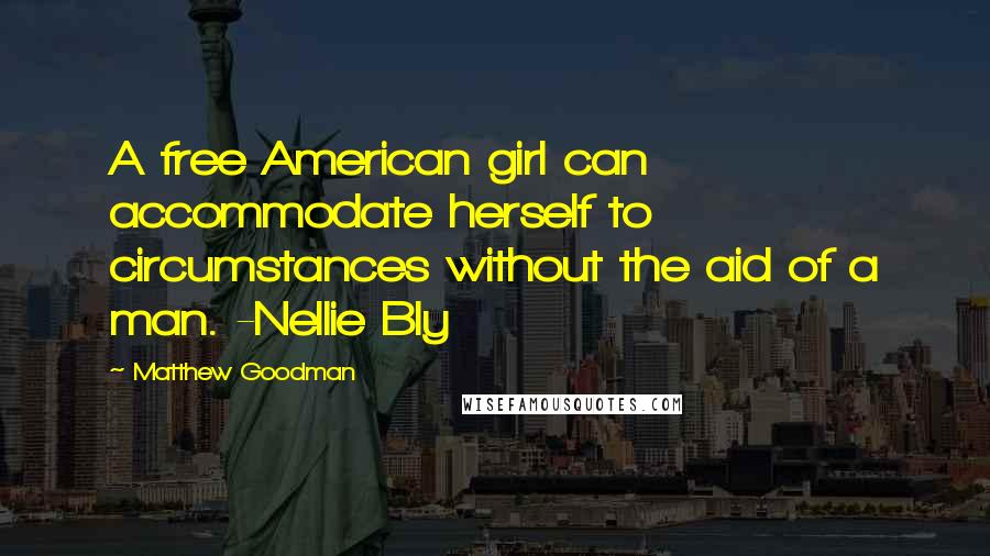 Matthew Goodman Quotes: A free American girl can accommodate herself to circumstances without the aid of a man. -Nellie Bly